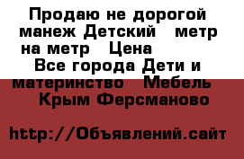 Продаю не дорогой манеж Детский , метр на метр › Цена ­ 1 500 - Все города Дети и материнство » Мебель   . Крым,Ферсманово